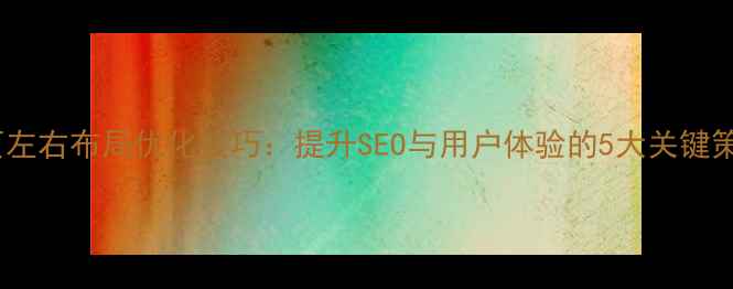 图片 网页左右布局优化技巧：提升SEO与用户体验的5大关键策略2