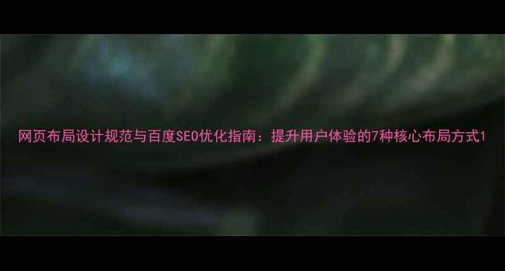 图片 网页布局设计规范与百度SEO优化指南：提升用户体验的7种核心布局方式1