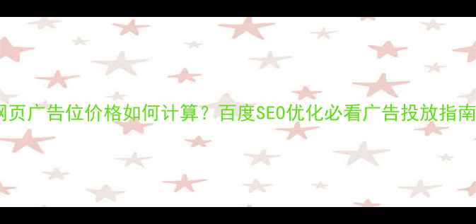 图片 网页广告位价格如何计算？百度SEO优化必看广告投放指南2