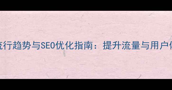 图片 网页建设十大流行趋势与SEO优化指南：提升流量与用户体验的实战策略