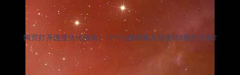 图片 网页打开速度优化指南：10个关键因素及百度SEO提升方案2
