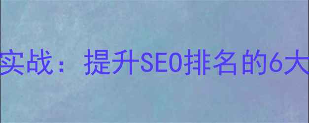 图片 网页技术优化实战：提升SEO排名的6大核心技术效果
