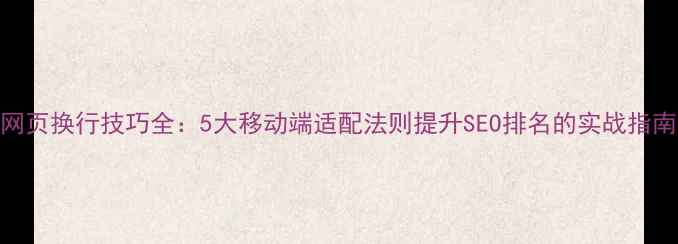 图片 网页换行技巧全：5大移动端适配法则提升SEO排名的实战指南