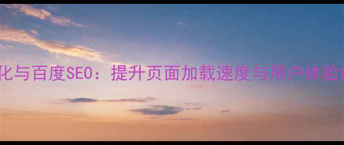 图片 网页排版优化与百度SEO：提升页面加载速度与用户体验的完整指南1