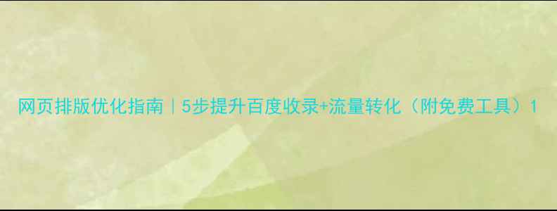 图片 网页排版优化指南｜5步提升百度收录+流量转化（附免费工具）1