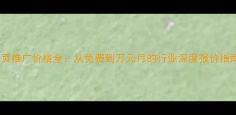 图片 网页推广价格全：从免费到万元月的行业深度报价指南2