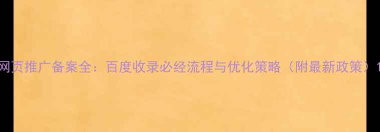 图片 网页推广备案全：百度收录必经流程与优化策略（附最新政策）1