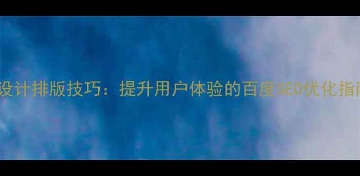 图片 网页文字设计排版技巧：提升用户体验的百度SEO优化指南（版）2
