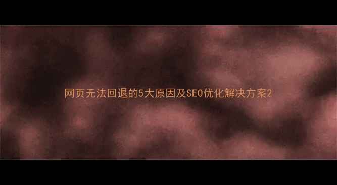 图片 网页无法回退的5大原因及SEO优化解决方案2