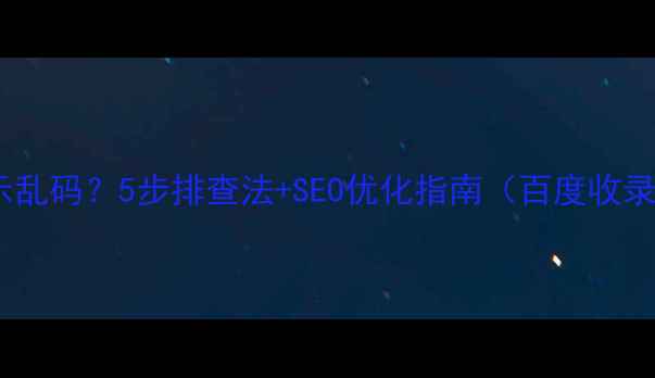 图片 网页显示乱码？5步排查法+SEO优化指南（百度收录必看）1