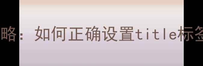 图片 网页标题优化全攻略：如何正确设置title标签提升百度排名？1