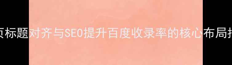 图片 网页标题对齐与SEO提升百度收录率的核心布局指南