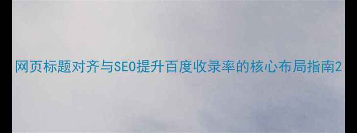 图片 网页标题对齐与SEO提升百度收录率的核心布局指南2