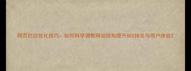 图片 网页栏目优化技巧：如何科学调整网站结构提升SEO排名与用户体验2
