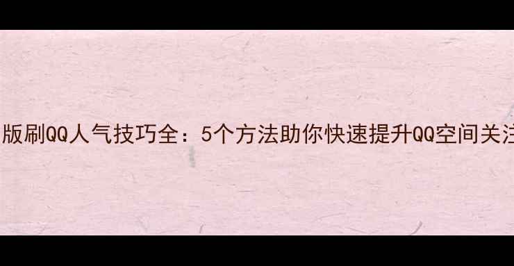 图片 网页版刷QQ人气技巧全：5个方法助你快速提升QQ空间关注度1