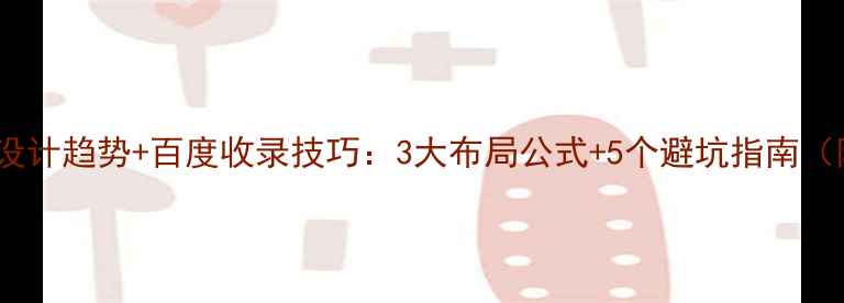 图片 网页版式设计趋势+百度收录技巧：3大布局公式+5个避坑指南（附案例）1