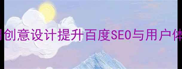 图片 网页特效如何用创意设计提升百度SEO与用户体验？实战指南1