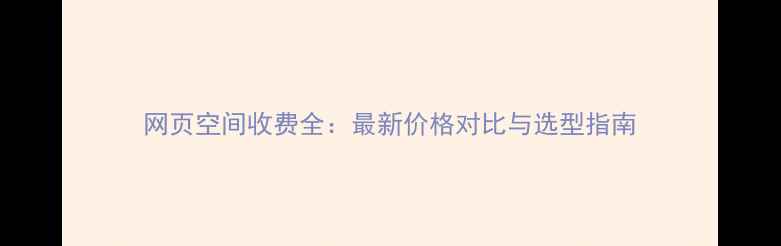 图片 网页空间收费全：最新价格对比与选型指南