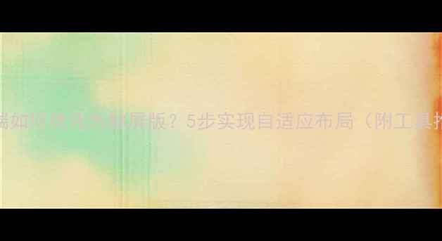 图片 网页端如何优化为触屏版？5步实现自适应布局（附工具推荐）