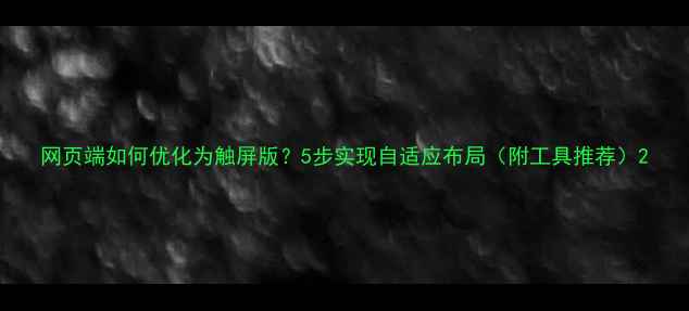 图片 网页端如何优化为触屏版？5步实现自适应布局（附工具推荐）2