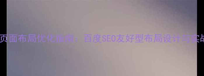 图片 网页端页面布局优化指南：百度SEO友好型布局设计与实战技巧1
