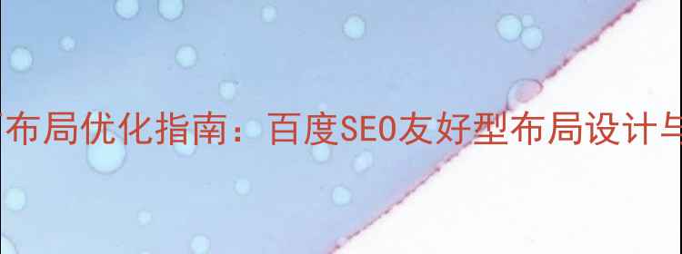 图片 网页端页面布局优化指南：百度SEO友好型布局设计与实战技巧2