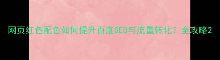 图片 网页红色配色如何提升百度SEO与流量转化？全攻略2