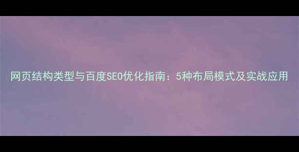 图片 网页结构类型与百度SEO优化指南：5种布局模式及实战应用