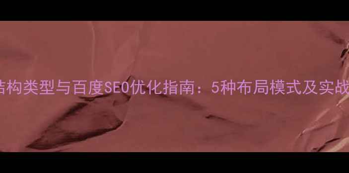 图片 网页结构类型与百度SEO优化指南：5种布局模式及实战应用1