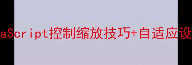 图片 网页缩放优化必看！JavaScript控制缩放技巧+自适应设计指南（附代码示例）1