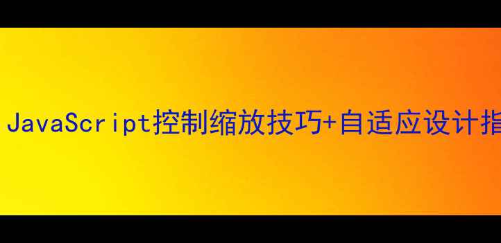图片 网页缩放优化必看！JavaScript控制缩放技巧+自适应设计指南（附代码示例）2