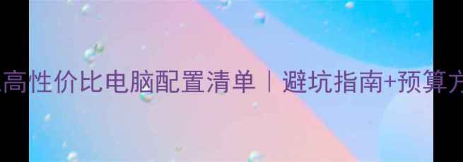图片 网页美工高性价比电脑配置清单｜避坑指南+预算方案💻✨2