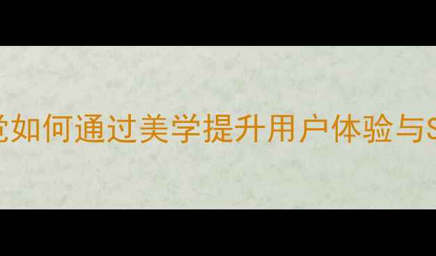 图片 网页视觉如何通过美学提升用户体验与SEO排名2