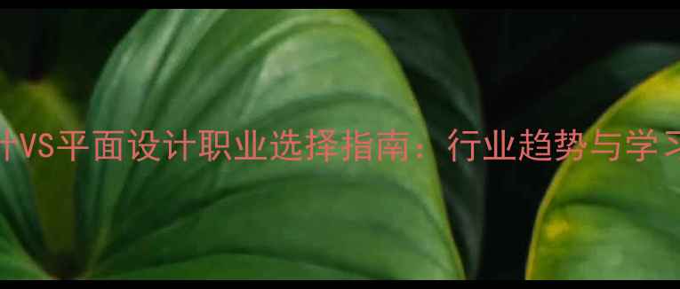 图片 网页设计VS平面设计职业选择指南：行业趋势与学习路径全