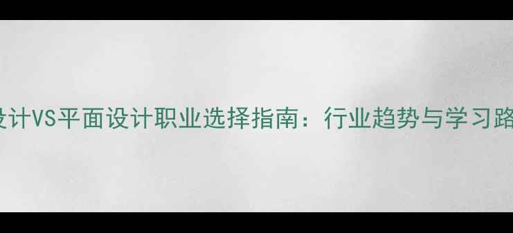 图片 网页设计VS平面设计职业选择指南：行业趋势与学习路径全2