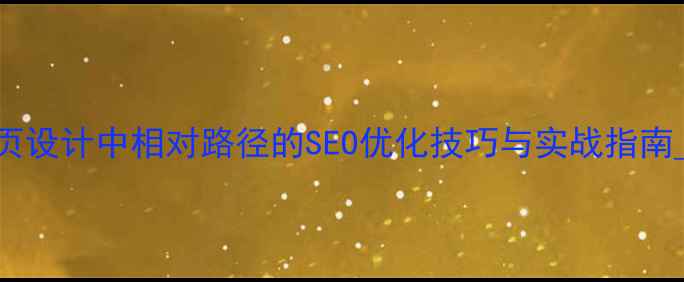 图片 网页设计中相对路径的SEO优化技巧与实战指南_11