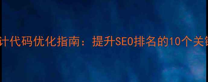 图片 网页设计代码优化指南：提升SEO排名的10个关键技巧2