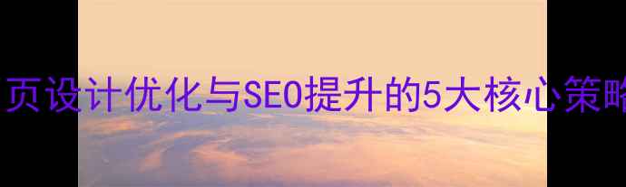 图片 网页设计优化与SEO提升的5大核心策略1