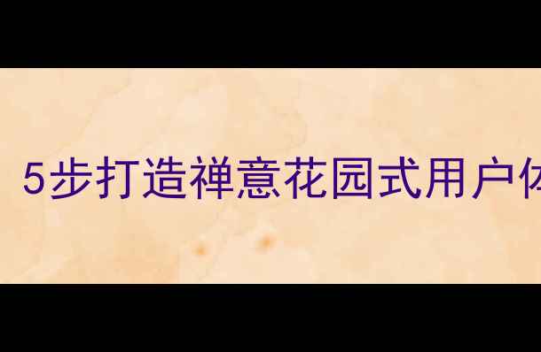 图片 网页设计优化必看！5步打造禅意花园式用户体验（附实战案例）