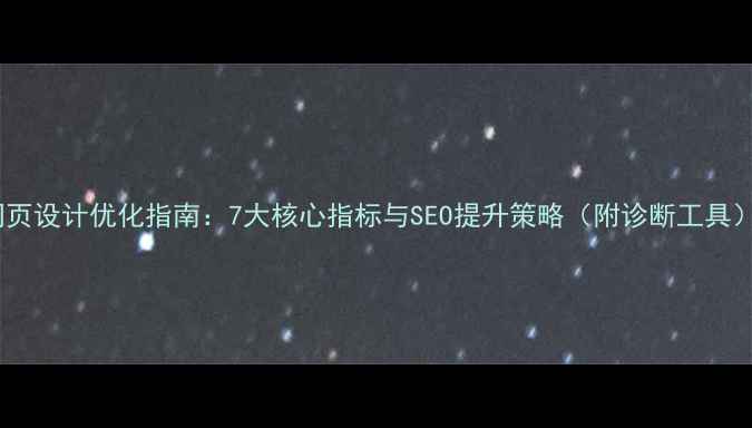 图片 网页设计优化指南：7大核心指标与SEO提升策略（附诊断工具）1