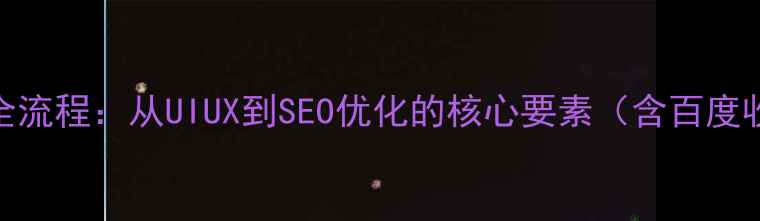 图片 网页设计全流程：从UIUX到SEO优化的核心要素（含百度收录技巧）