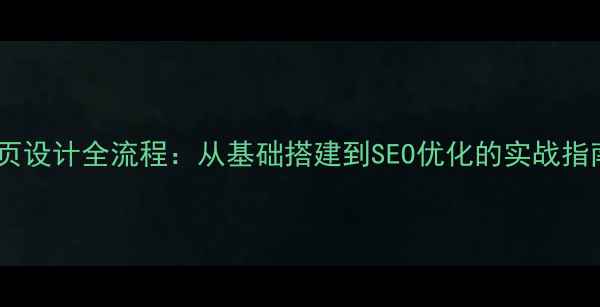 图片 网页设计全流程：从基础搭建到SEO优化的实战指南2