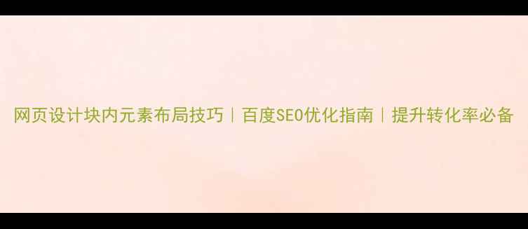 图片 网页设计块内元素布局技巧｜百度SEO优化指南｜提升转化率必备