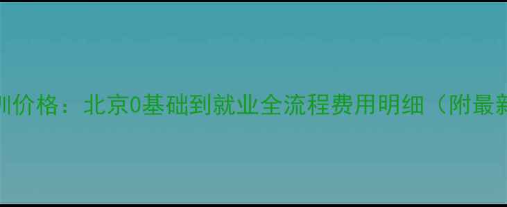 图片 网页设计培训价格：北京0基础到就业全流程费用明细（附最新费用清单）