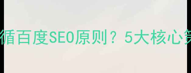 图片 网页设计如何遵循百度SEO原则？5大核心策略与实战案例1