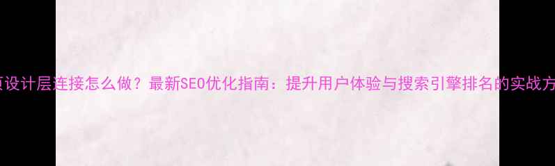 图片 网页设计层连接怎么做？最新SEO优化指南：提升用户体验与搜索引擎排名的实战方法1