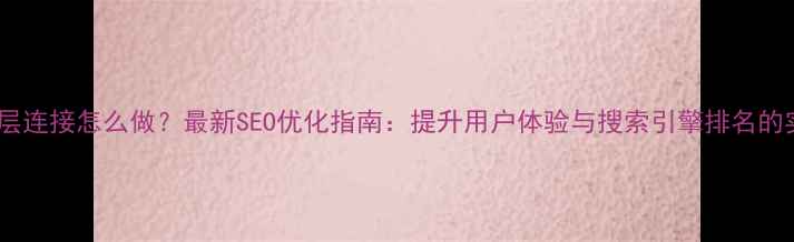 图片 网页设计层连接怎么做？最新SEO优化指南：提升用户体验与搜索引擎排名的实战方法2