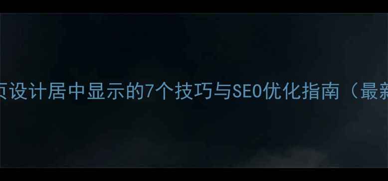 图片 网页设计居中显示的7个技巧与SEO优化指南（最新）