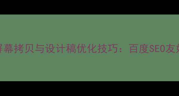 图片 网页设计屏幕拷贝与设计稿优化技巧：百度SEO友好操作指南