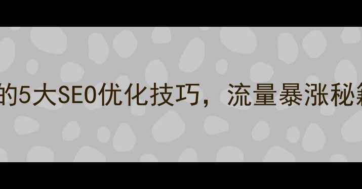 图片 网页设计师必学的5大SEO优化技巧，流量暴涨秘籍！附实操案例1